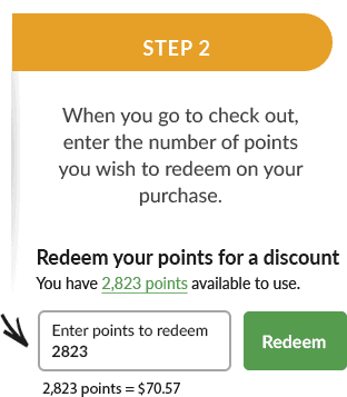 When you go to checkout, you'll see an input that lets you decide how many rewards you want to use towards your purchase